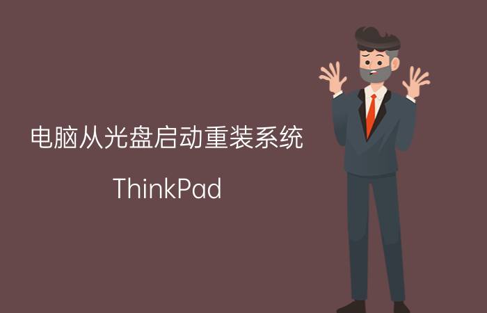 电脑从光盘启动重装系统 ThinkPad 台式机如何使用光盘重装系统？